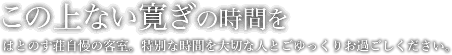 【この上ない寛ぎの時間を】はとのす荘自慢の客室。特別な時間を大切な人とごゆっくりとお過ごしください