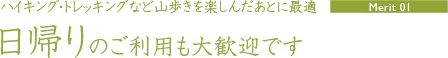 【Merit01】ハイキング・トレッキングなど山歩きを楽しんだあとに最適「日帰りのご利用も大歓迎です」