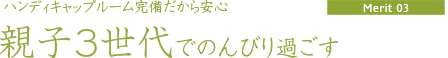 【Merit03】バリアフリールーム完備だから安心「親子3世代でのんびり過ごす」