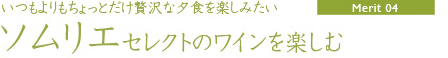 【Merit04】いつもよりもちょっとだけ贅沢な夕食を楽しみたい「ソムリエセレクトのワインを楽しむ」