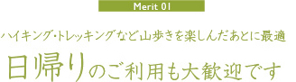 【Merit01】ハイキング・トレッキングなど山歩きを楽しんだあとに最適「日帰りのご利用も大歓迎です」