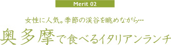 【Merit02】女性に人気。季節の渓谷を眺めながら・・・「奥多摩で食べるイタリアンランチ」