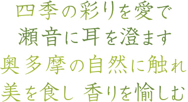 四季の彩りを愛で、瀬音に耳を澄ます。奥多摩の自然に触れ、美を食し、香りを愉しむ